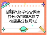 邯郸汽修学校官网唐县分校(邯郸汽修学校唐县分校网站)