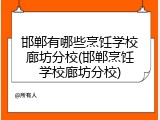 邯郸有哪些烹饪学校廊坊分校(邯郸烹饪学校廊坊分校)