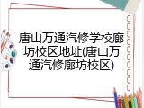 唐山万通汽修学校廊坊校区地址(唐山万通汽修廊坊校区)