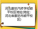 河北廊坊汽修学校顺平校区地址(地址：河北省廊坊市顺平校区)