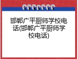 邯郸广平厨师学校电话(邯郸广平厨师学校电话)