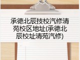 承德北辰技校汽修清苑校区地址(承德北辰校址清苑汽修)