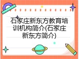石家庄新东方教育培训机构简介(石家庄新东方简介)