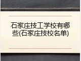 石家庄技工学校有哪些(石家庄技校名单)
