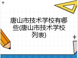 唐山市技术学校有哪些(唐山市技术学校列表)