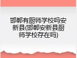 邯郸有厨师学校吗安新县(邯郸安新县厨师学校存在吗)