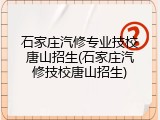石家庄汽修专业技校唐山招生(石家庄汽修技校唐山招生)