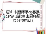 唐山市厨师学校易县分校电话(唐山厨师易县分校电话)