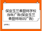 保定玉兰香厨师学校当年广告(保定玉兰香厨师培训广告)
