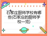 石家庄厨师学校有哪些(石家庄的厨师学校一览)