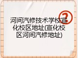 河间汽修技术学校宣化校区地址(宣化校区河间汽修地址)