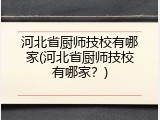 河北省厨师技校有哪家(河北省厨师技校有哪家?)
