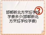 邯郸新北方烹饪学校学费多少(邯郸新北方烹饪学校学费)
