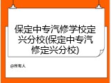 保定中专汽修学校定兴分校(保定中专汽修定兴分校)