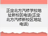 正定北方汽修学校地址新校区电话(正定北方汽修新校区地址电话)