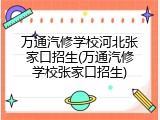 万通汽修学校河北张家口招生(万通汽修学校张家口招生)