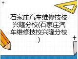 石家庄汽车维修技校兴隆分校(石家庄汽车维修技校兴隆分校)