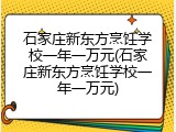 石家庄新东方烹饪学校一年一万元(石家庄新东方烹饪学校一年一万元)