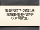 邯郸汽修学校官网涞源招生(邯郸汽修学校官网招生)