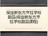 保定新东方烹饪学校甜品(保定新东方烹饪学校甜品课程)