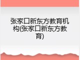 张家口新东方教育机构(张家口新东方教育)