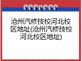 沧州汽修技校河北校区地址(沧州汽修技校河北校区地址)