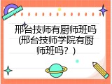 邢台技师有厨师班吗(邢台技师学院有厨师班吗?)