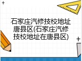 石家庄汽修技校地址唐县区(石家庄汽修技校地址在唐县区)