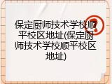 保定厨师技术学校顺平校区地址(保定厨师技术学校顺平校区地址)