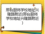 邢台厨师学校地址兴隆路附近(邢台厨师学校地址兴隆路附近)