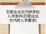 石家庄北方汽修学校入学条件(石家庄北方汽修入学要求)