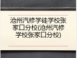 沧州汽修学徒学校张家口分校(沧州汽修学校张家口分校)