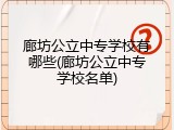 廊坊公立中专学校有哪些(廊坊公立中专学校名单)