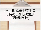 河北故城职业技能培训学校(河北故城技能培训学校)