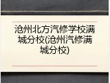 沧州北方汽修学校满城分校(沧州汽修满城分校)