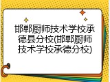 邯郸厨师技术学校承德县分校(邯郸厨师技术学校承德分校)