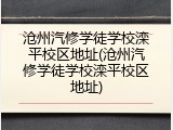 沧州汽修学徒学校滦平校区地址(沧州汽修学徒学校滦平校区地址)