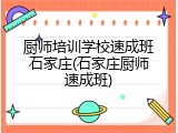 厨师培训学校速成班石家庄(石家庄厨师速成班)