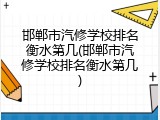 邯郸市汽修学校排名衡水第几(邯郸市汽修学校排名衡水第几)