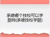 承德哪个技校可以学厨师(承德技校学厨)