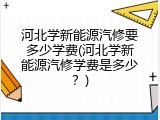 河北学新能源汽修要多少学费(河北学新能源汽修学费是多少?)