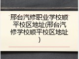 邢台汽修职业学校顺平校区地址(邢台汽修学校顺平校区地址)