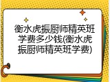 衡水虎振厨师精英班学费多少钱(衡水虎振厨师精英班学费)