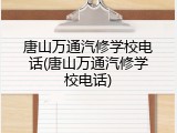 唐山万通汽修学校电话(唐山万通汽修学校电话)