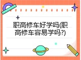 职高修车好学吗(职高修车容易学吗?)
