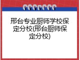 邢台专业厨师学校保定分校(邢台厨师保定分校)