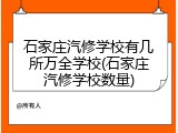 石家庄汽修学校有几所万全学校(石家庄汽修学校数量)