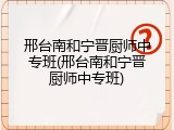 邢台南和宁晋厨师中专班(邢台南和宁晋厨师中专班)