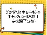 沧州汽修中专学校滦平分校(沧州汽修中专校滦平分校)