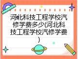 河北科技工程学校汽修学费多少(河北科技工程学校汽修学费)